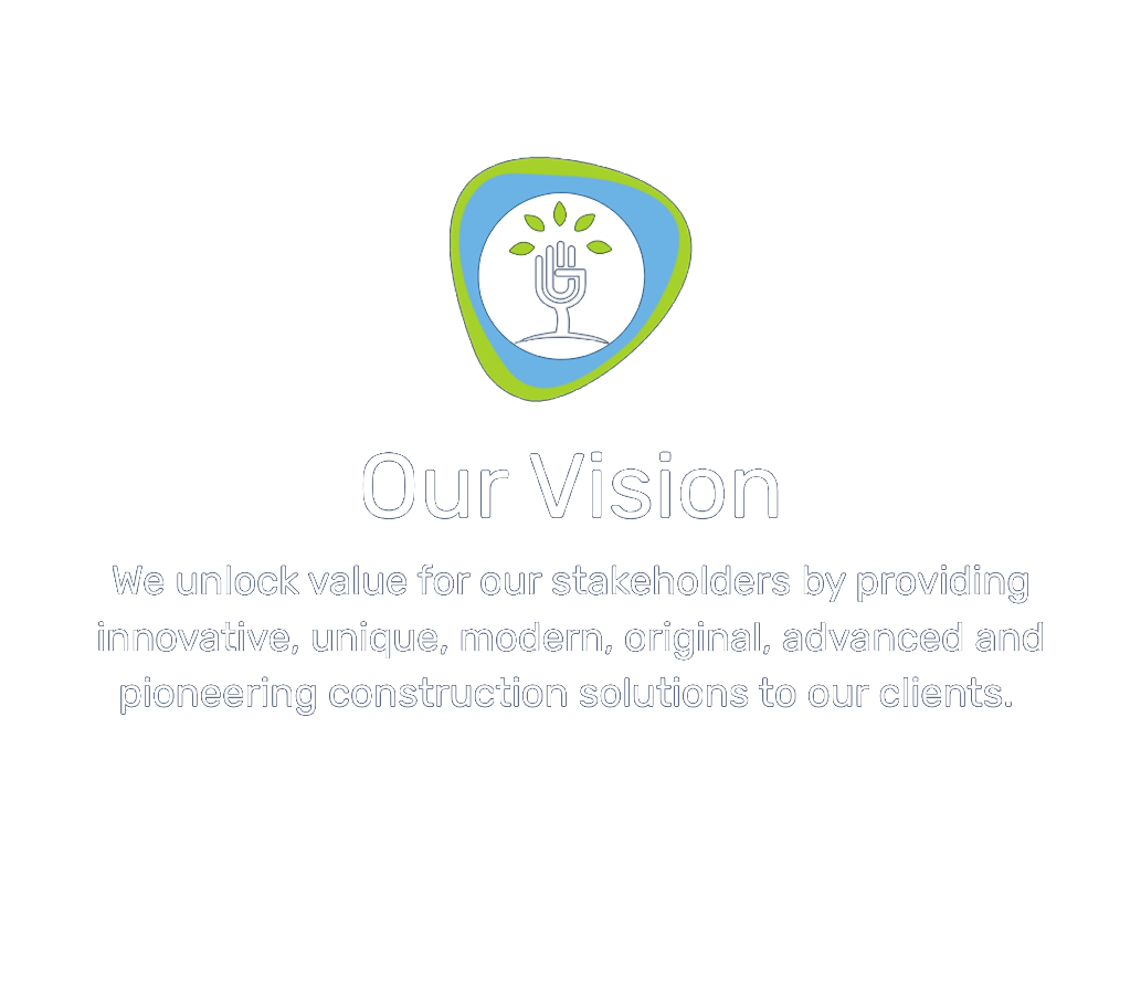 Our Vision: we unlock value for our stakeholders by providing innovative, unique, modern, original, advanced and pioneering construction solutions to our clients.